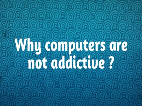 Why we are not addicted to laptops or computer ?
